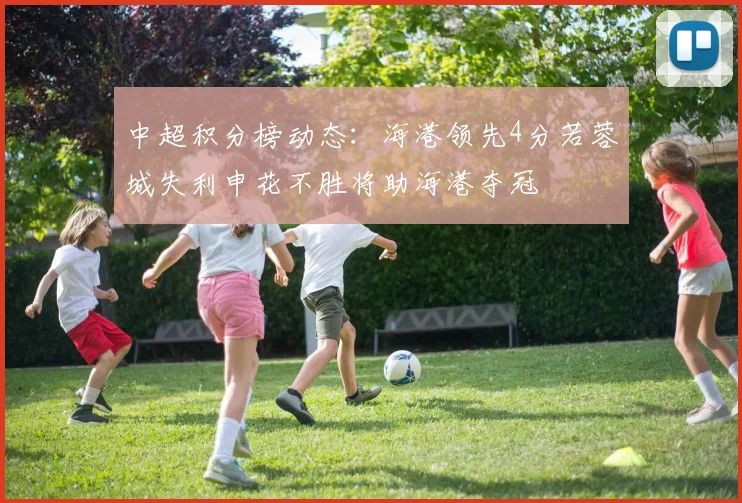 中超积分榜动态：海港领先4分若蓉城失利申花不胜将助海港夺冠
