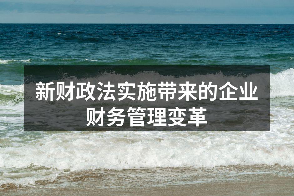 新财政法实施带来的企业财务管理变革